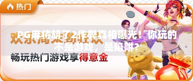 PG麻将胡了2作弊真相曝光!你玩的不是游戏,是陷阱?