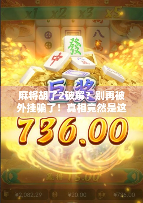 麻将胡了2破解?别再被外挂骗了!真相竟然是这样…