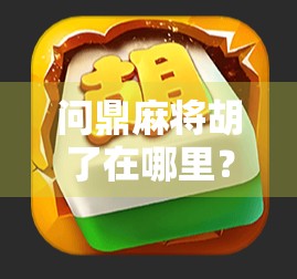 问鼎麻将胡了在哪里?揭秘胡牌背后的玄机与人生智慧