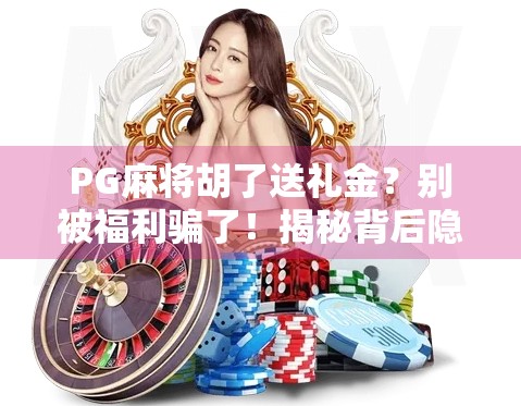 PG麻将胡了送礼金?别被福利骗了!揭秘背后隐藏的套路与风险!