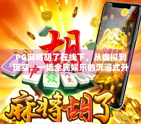 PG麻将胡了在线下,从虚拟到现实,一场全民娱乐的沉浸式升级