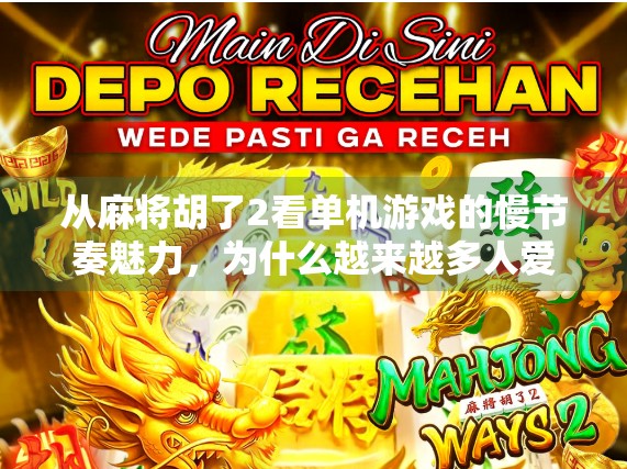 从麻将胡了2看单机游戏的慢节奏魅力,为什么越来越多人爱上不联网的沉浸式体验?