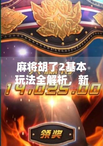 麻将胡了2基本玩法全解析,新手也能秒变高手的5大技巧!