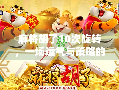 麻将胡了10次旋转,一场运气与策略的极致博弈