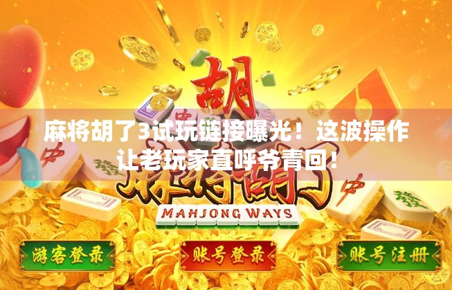 麻将胡了3试玩链接曝光!这波操作让老玩家直呼爷青回!