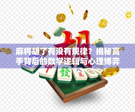 麻将胡了有没有规律?揭秘高手背后的数学逻辑与心理博弈!