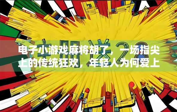 电子小游戏麻将胡了，一场指尖上的传统狂欢，年轻人为何爱上了虚拟搓麻？