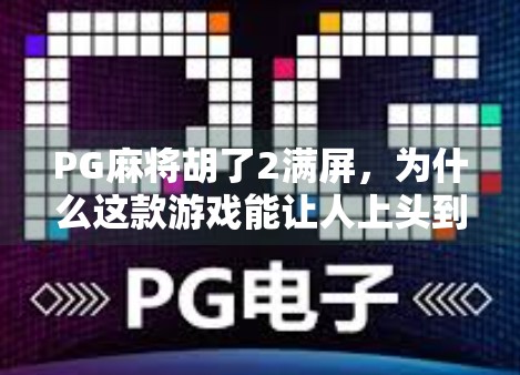 PG麻将胡了2满屏，为什么这款游戏能让人上头到停不下来？