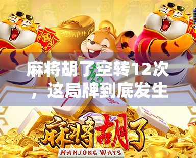 麻将胡了空转12次,这局牌到底发生了什么?揭秘诈胡背后的玄机!