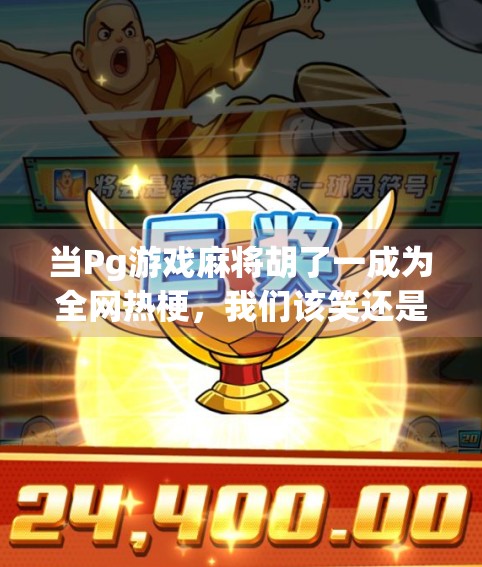 当Pg游戏麻将胡了一成为全网热梗，我们该笑还是该醒？