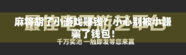麻将胡了小游戏赚钱?小心别被小赚骗了钱包! 麻将胡了小游戏赚钱?小心别被小赚骗了钱包!