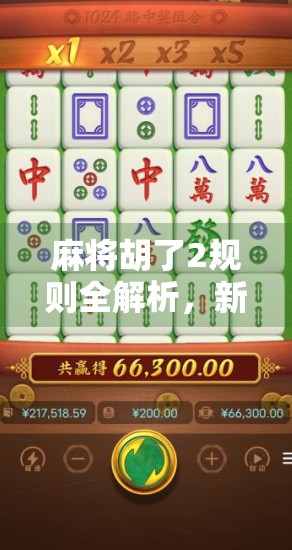 麻将胡了2规则全解析，新手入门到高手进阶的完整指南！