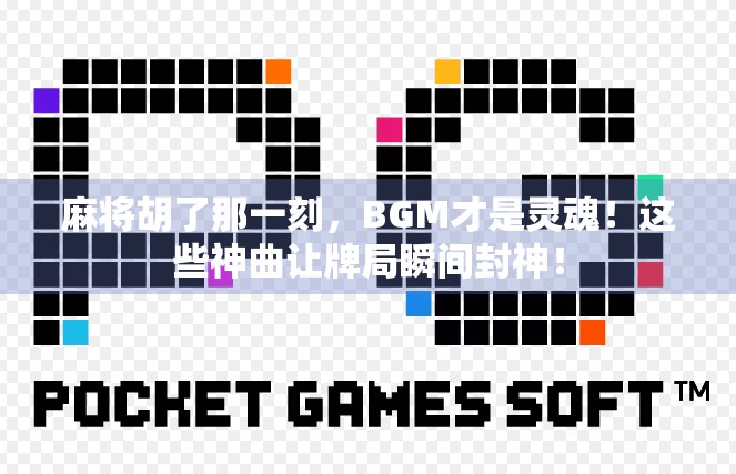 麻将胡了那一刻，BGM才是灵魂！这些神曲让牌局瞬间封神！