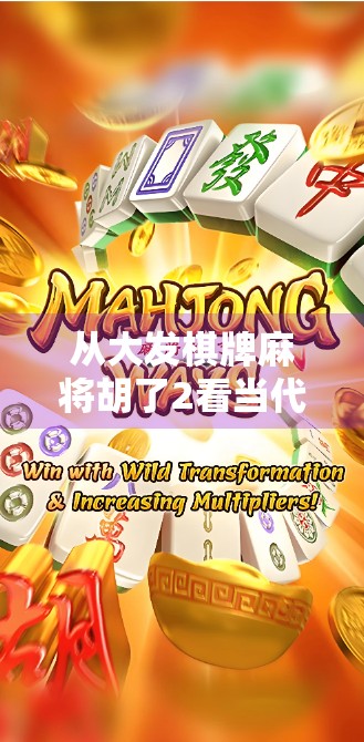 从大发棋牌麻将胡了2看当代年轻人的社交新方式，虚拟牌桌上的真实情感联结