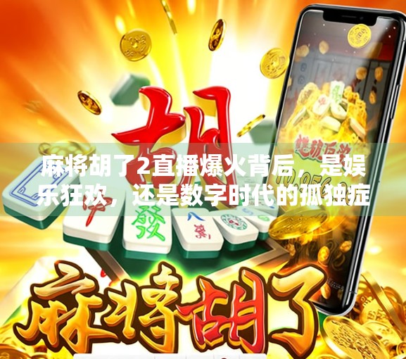 麻将胡了2直播爆火背后，是娱乐狂欢，还是数字时代的孤独症候？