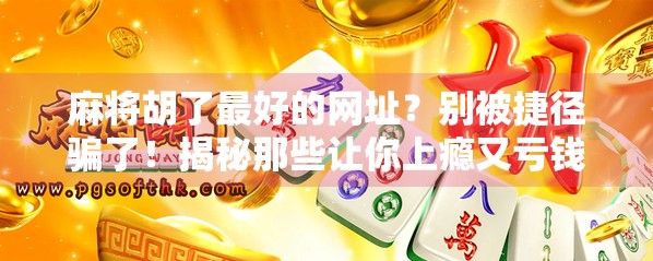 麻将胡了最好的网址？别被捷径骗了！揭秘那些让你上瘾又亏钱的神器
