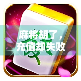 麻将胡了，充值却失败？别急，这可能是你忽略的数字陷阱！