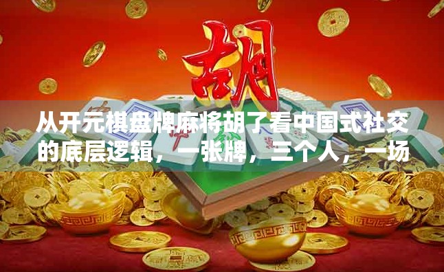 从开元棋盘牌麻将胡了看中国式社交的底层逻辑，一张牌，三个人，一场局