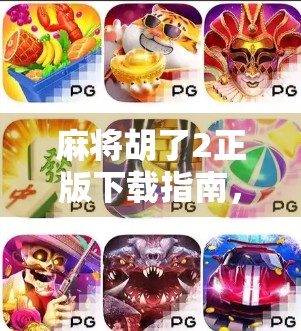 麻将胡了2正版下载指南，如何避开山寨陷阱，畅享正宗国粹乐趣？