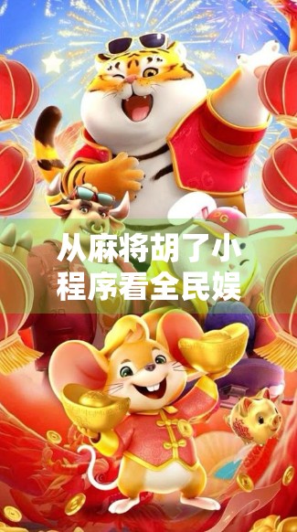 从麻将胡了小程序看全民娱乐新风口，社交+休闲，如何撬动亿万用户？