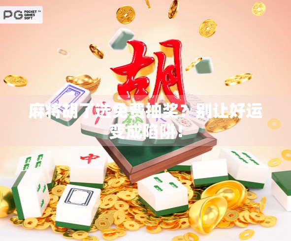 麻将胡了选免费抽奖？别让好运变成陷阱！