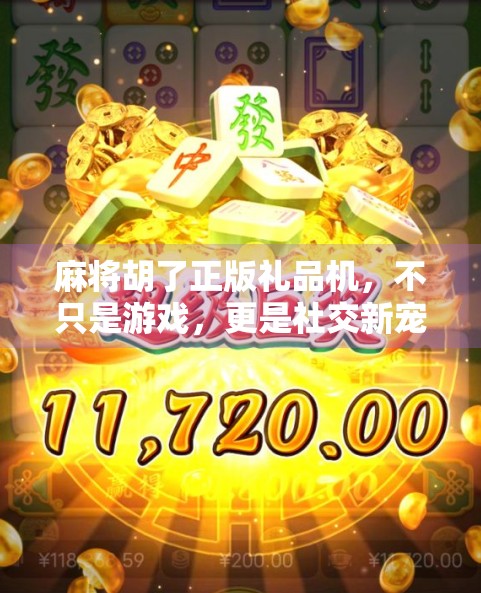 麻将胡了正版礼品机，不只是游戏，更是社交新宠！
