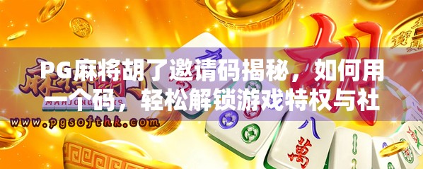 PG麻将胡了邀请码揭秘，如何用一个码，轻松解锁游戏特权与社交红利？