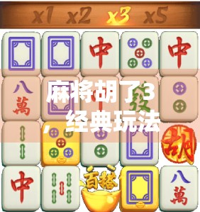 麻将胡了3，经典玩法升级，带你体验国粹新魅力！
