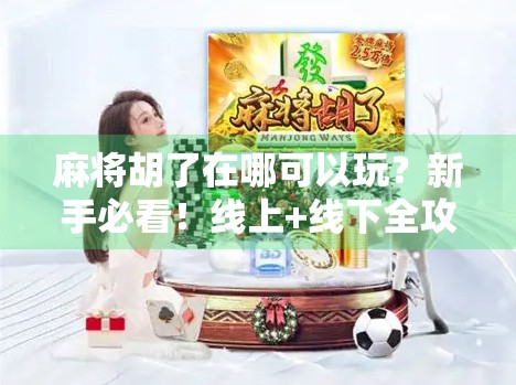 麻将胡了在哪可以玩？新手必看！线上+线下全攻略帮你轻松上手！