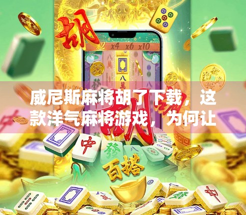 威尼斯麻将胡了下载，这款洋气麻将游戏，为何让中国玩家疯狂上头？