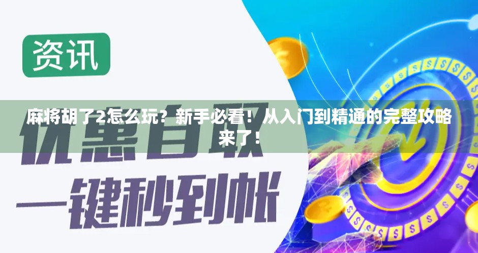 麻将胡了2怎么玩？新手必看！从入门到精通的完整攻略来了！