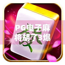 PG电子麻将胡了3爆火背后，为何这款虚拟麻将能俘获千万玩家的心？