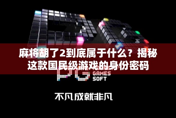 麻将胡了2到底属于什么?揭秘这款国民级游戏的身份密码