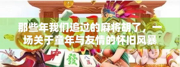 那些年我们追过的麻将胡了，一场关于童年与友情的怀旧风暴