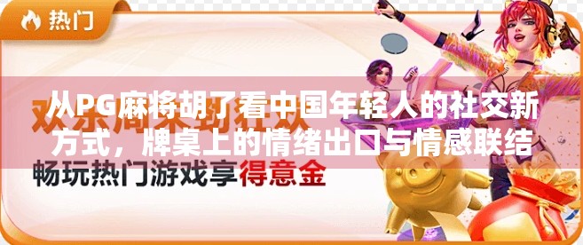 从PG麻将胡了看中国年轻人的社交新方式，牌桌上的情绪出口与情感联结