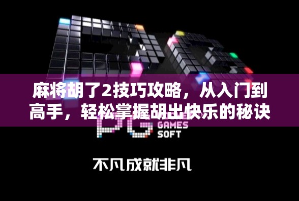 麻将胡了2技巧攻略，从入门到高手，轻松掌握胡出快乐的秘诀！