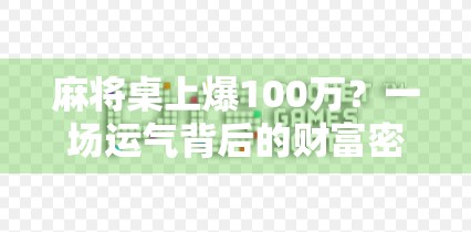 麻将桌上爆100万?一场运气背后的财富密码,你敢信吗?
