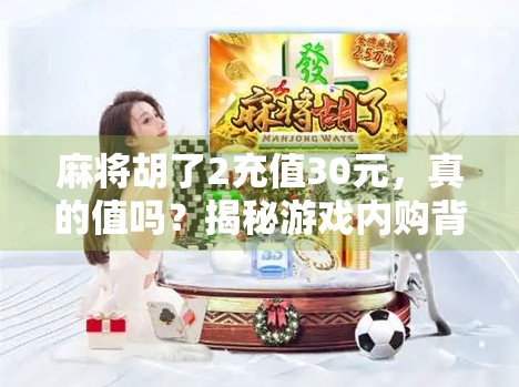 麻将胡了2充值30元，真的值吗？揭秘游戏内购背后的甜蜜陷阱