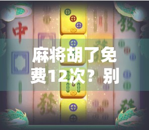 麻将胡了免费12次?别被免费骗了!揭秘背后的心理陷阱和真实套路