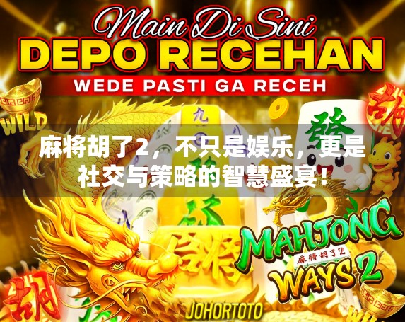 麻将胡了2，不只是娱乐，更是社交与策略的智慧盛宴！