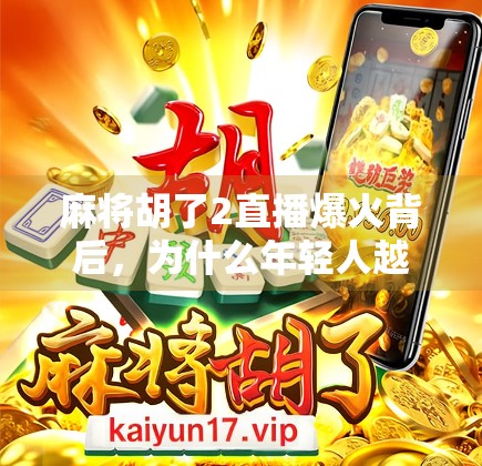 麻将胡了2直播爆火背后，为什么年轻人越来越爱线上打麻将？