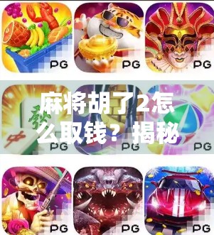 麻将胡了2怎么取钱？揭秘线上麻将平台的提现全流程与避坑指南！
