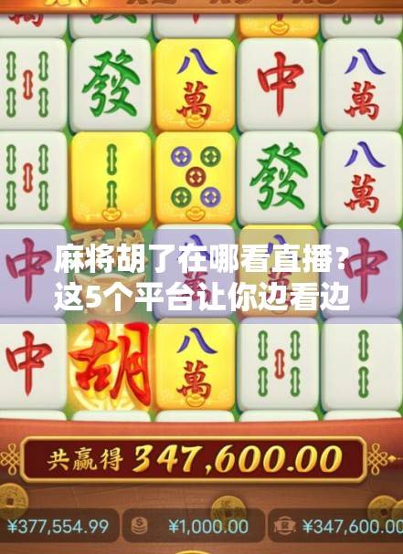 麻将胡了在哪看直播？这5个平台让你边看边学，轻松成为牌桌王者！