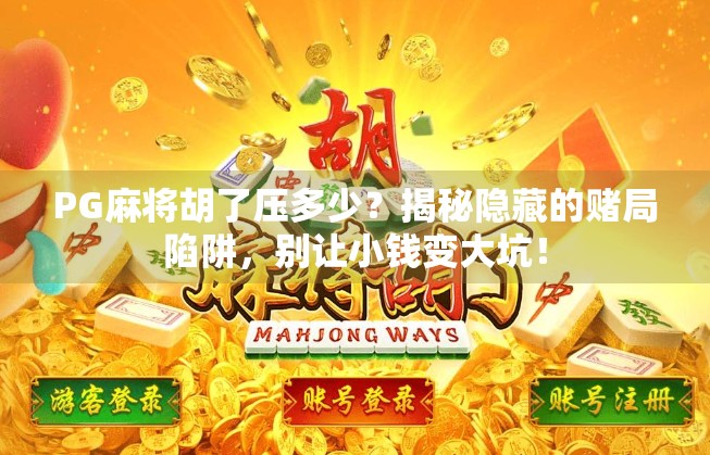 PG麻将胡了压多少?揭秘隐藏的赌局陷阱,别让小钱变大坑!