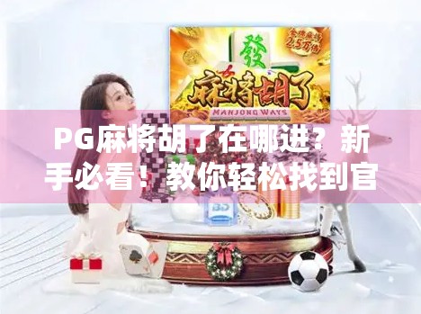 PG麻将胡了在哪进？新手必看！教你轻松找到官方入口，告别翻车烦恼！