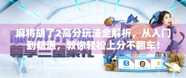麻将胡了2高分玩法全解析，从入门到精通，教你轻松上分不翻车！