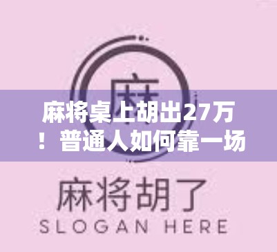 麻将桌上胡出27万！普通人如何靠一场牌局逆袭人生？