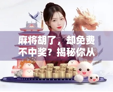 麻将胡了，却免费不中奖？揭秘你从未想过的隐藏陷阱！