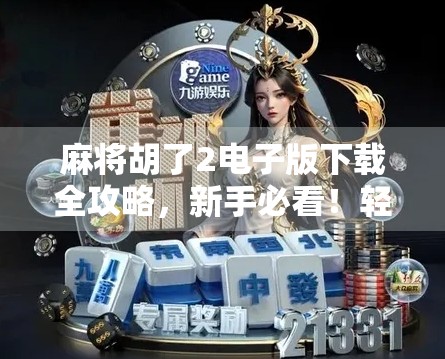 麻将胡了2电子版下载全攻略，新手必看！轻松上手，赢在指尖！