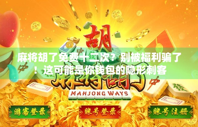 麻将胡了免费十二次？别被福利骗了！这可能是你钱包的隐形刺客